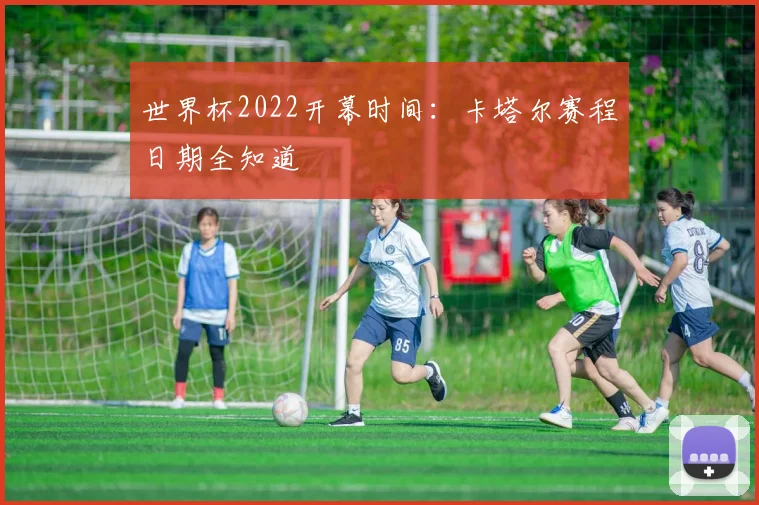 世界杯2022开幕时间：卡塔尔赛程日期全知道