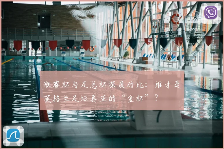 联赛杯与足总杯深度对比：谁才是英格兰足坛真正的“金杯”？
