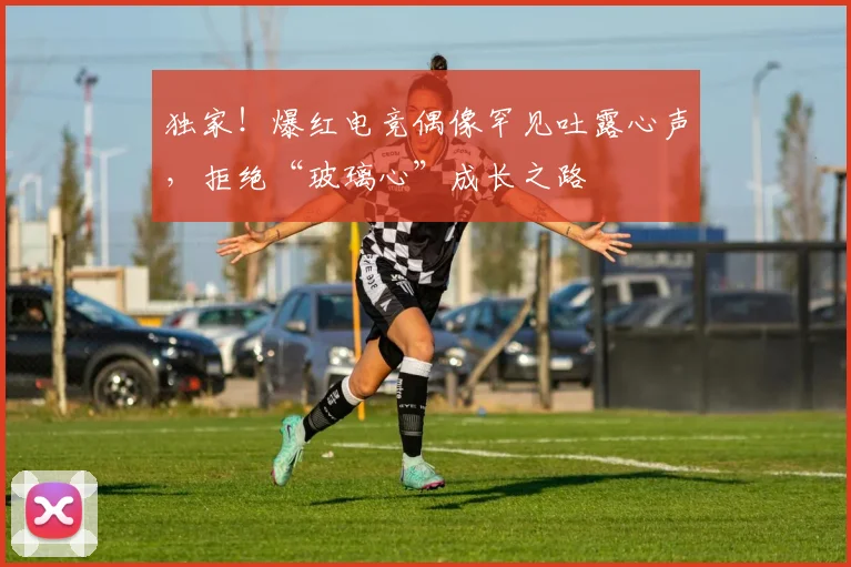 独家！爆红电竞偶像罕见吐露心声，拒绝“玻璃心”成长之路