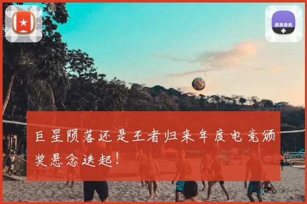 巨星陨落还是王者归来年度电竞颁奖悬念迭起！
