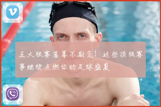 五大联赛落幕不剧荒！这些顶级赛事继续点燃你的足球盛夏