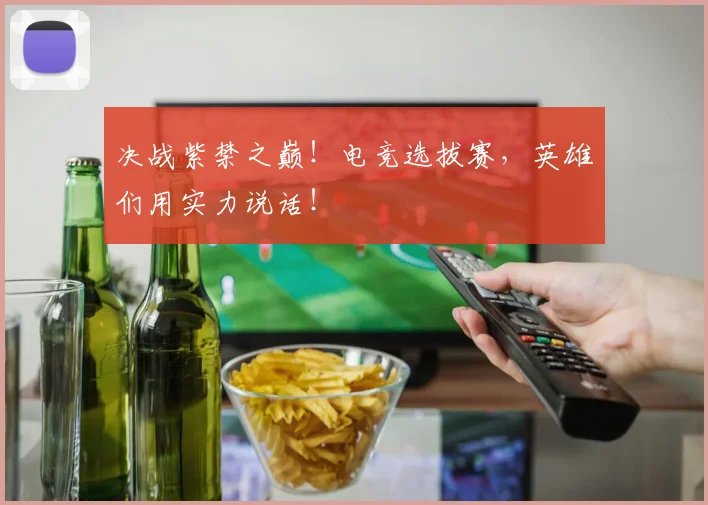 决战紫禁之巅！电竞选拔赛，英雄们用实力说话！