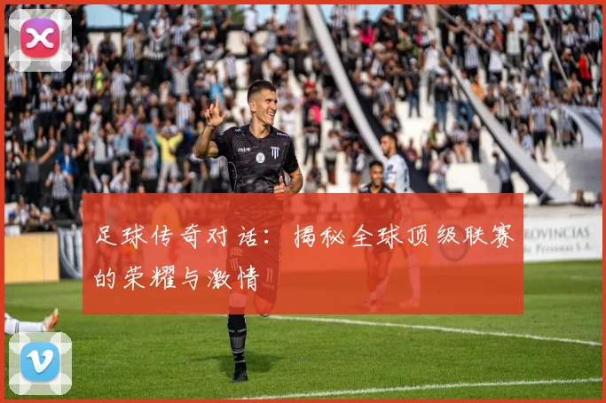 足球传奇对话:揭秘全球顶级联赛的荣耀与激情