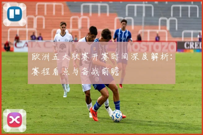 欧洲五大联赛开赛时间深度解析：赛程看点与备战前瞻